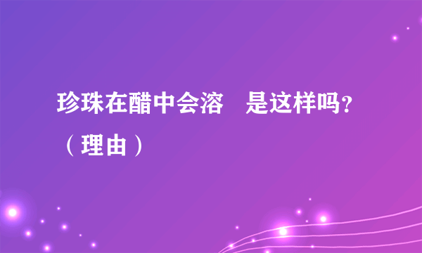 珍珠在醋中会溶   是这样吗？（理由）