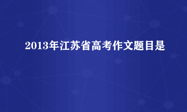 2013年江苏省高考作文题目是