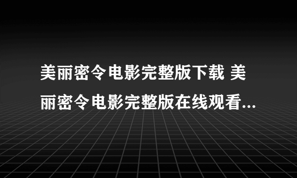 美丽密令电影完整版下载 美丽密令电影完整版在线观看 美丽密令电影完整版qvod在线观看