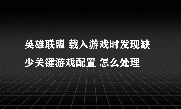 英雄联盟 载入游戏时发现缺少关键游戏配置 怎么处理