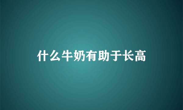 什么牛奶有助于长高