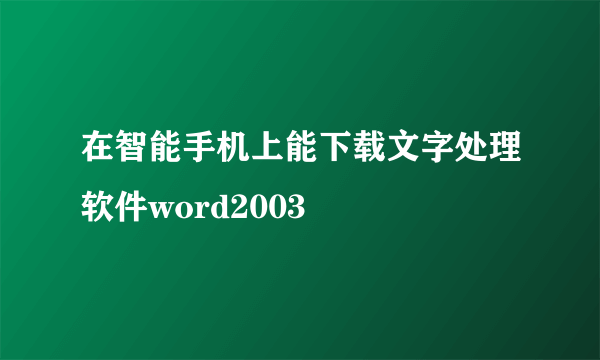 在智能手机上能下载文字处理软件word2003