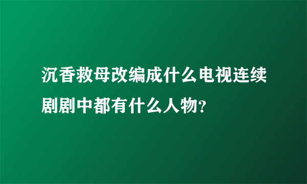 沉香救母改编成什么电视连续剧剧中都有什么人物？