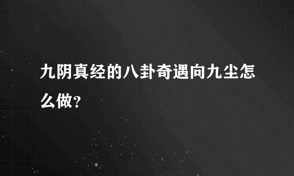 九阴真经的八卦奇遇向九尘怎么做？