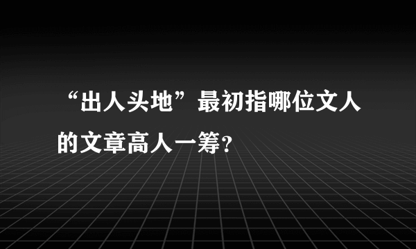 “出人头地”最初指哪位文人的文章高人一筹？