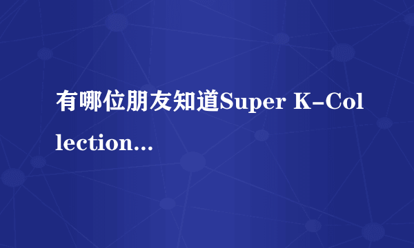 有哪位朋友知道Super K-Collection是什么意思啊？？？