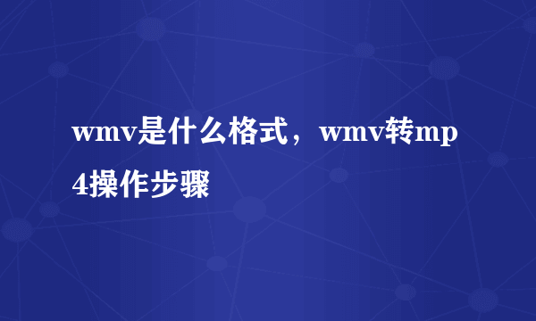 wmv是什么格式，wmv转mp4操作步骤