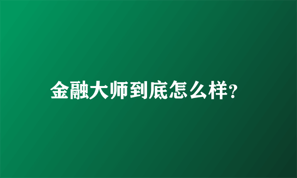 金融大师到底怎么样？