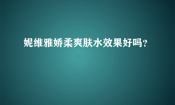 妮维雅娇柔爽肤水效果好吗？