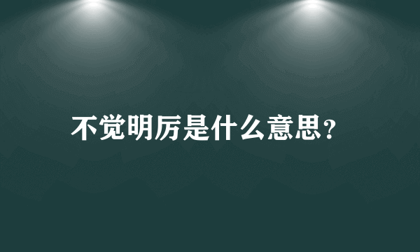 不觉明厉是什么意思？