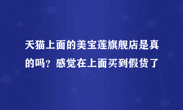 天猫上面的美宝莲旗舰店是真的吗？感觉在上面买到假货了