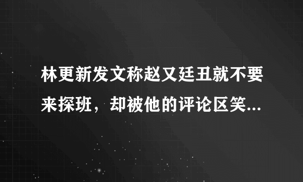 林更新发文称赵又廷丑就不要来探班，却被他的评论区笑死，都发生了些啥？