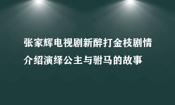 张家辉电视剧新醉打金枝剧情介绍演绎公主与驸马的故事