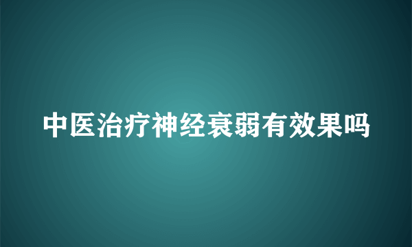 中医治疗神经衰弱有效果吗