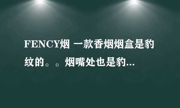 FENCY烟 一款香烟烟盒是豹纹的。。烟嘴处也是豹...