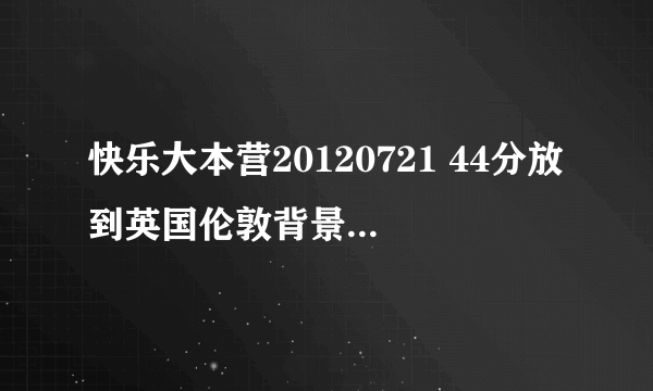 快乐大本营20120721 44分放到英国伦敦背景音乐是什么歌