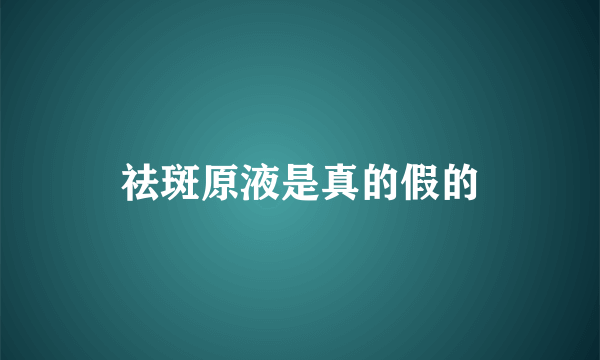 祛斑原液是真的假的