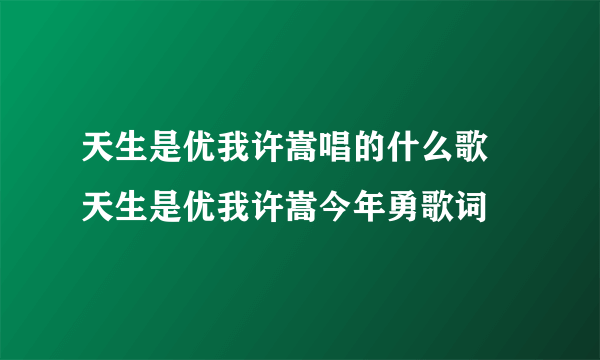 天生是优我许嵩唱的什么歌 天生是优我许嵩今年勇歌词