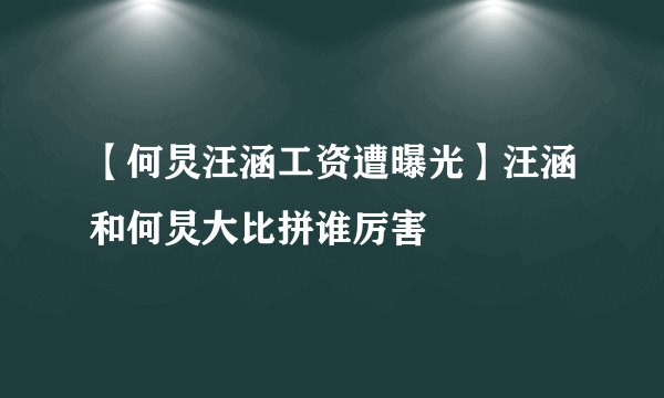 【何炅汪涵工资遭曝光】汪涵和何炅大比拼谁厉害