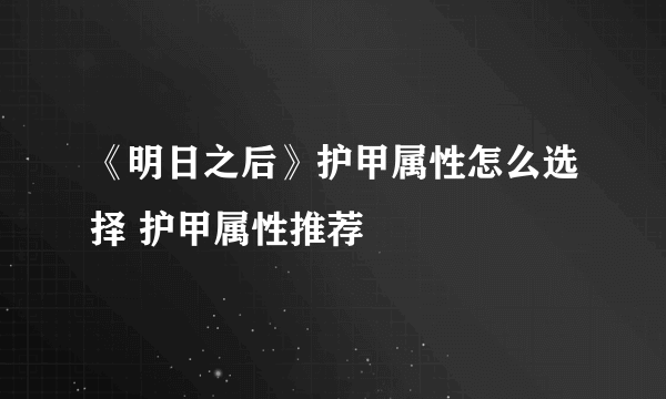 《明日之后》护甲属性怎么选择 护甲属性推荐