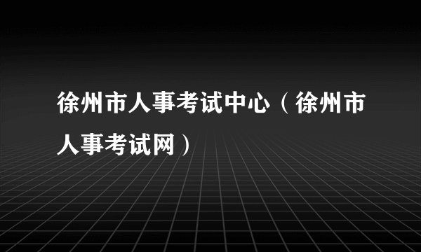 徐州市人事考试中心（徐州市人事考试网）