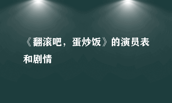 《翻滚吧，蛋炒饭》的演员表和剧情