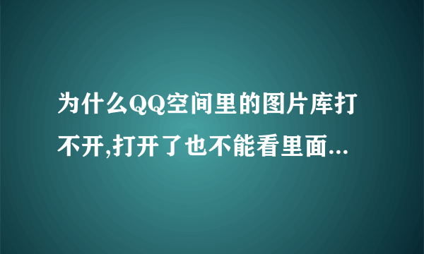 为什么QQ空间里的图片库打不开,打开了也不能看里面的照片?