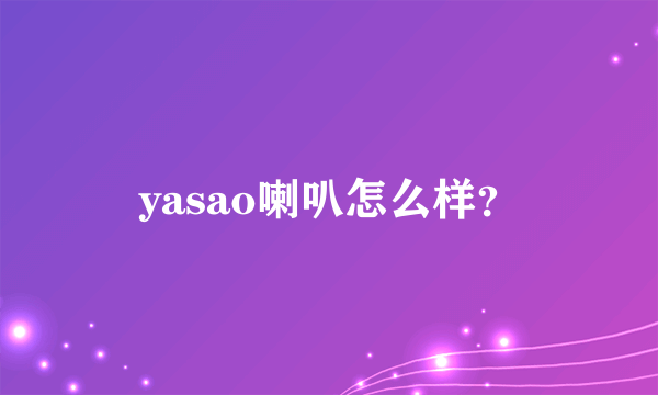 yasao喇叭怎么样？