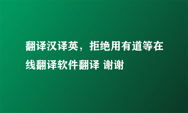 翻译汉译英，拒绝用有道等在线翻译软件翻译 谢谢