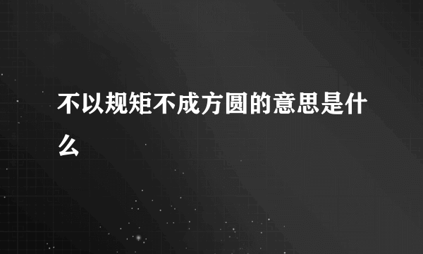 不以规矩不成方圆的意思是什么