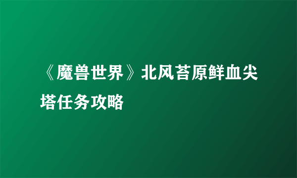 《魔兽世界》北风苔原鲜血尖塔任务攻略