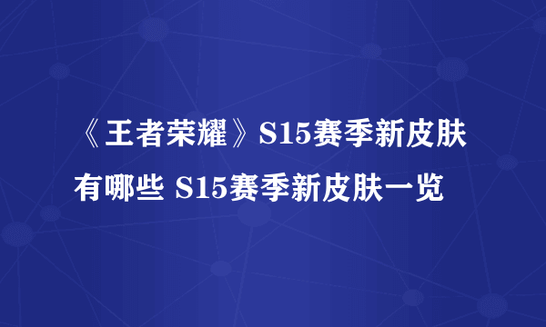 《王者荣耀》S15赛季新皮肤有哪些 S15赛季新皮肤一览