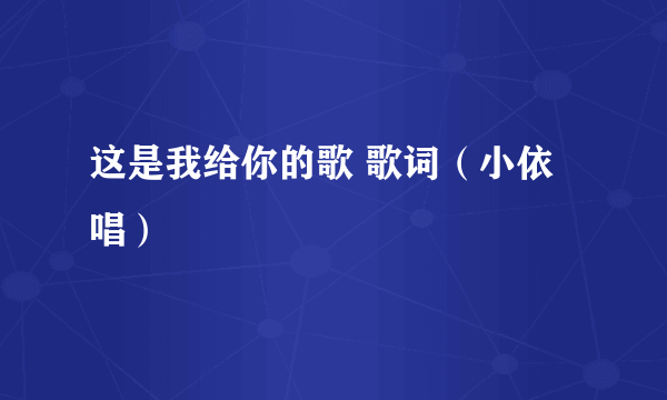 这是我给你的歌 歌词（小依唱）