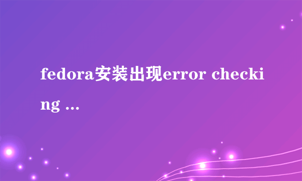 fedora安装出现error checking storage