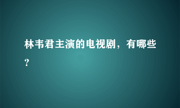 林韦君主演的电视剧，有哪些？