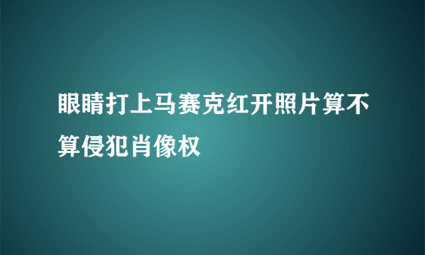 眼睛打上马赛克红开照片算不算侵犯肖像权