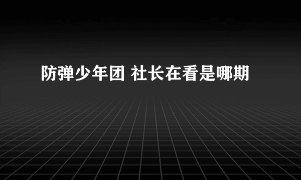 防弹少年团 社长在看是哪期