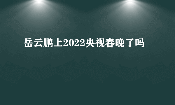 岳云鹏上2022央视春晚了吗