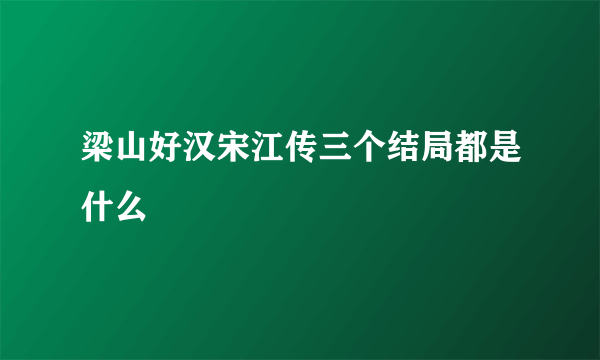 梁山好汉宋江传三个结局都是什么