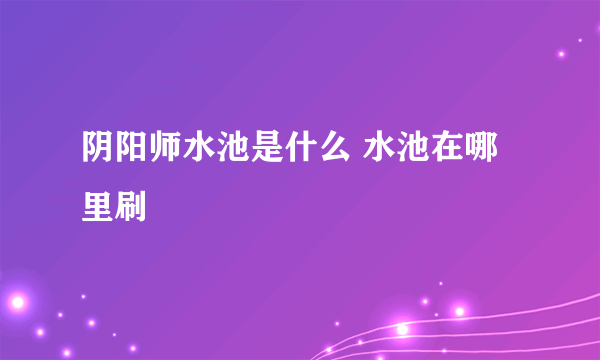 阴阳师水池是什么 水池在哪里刷