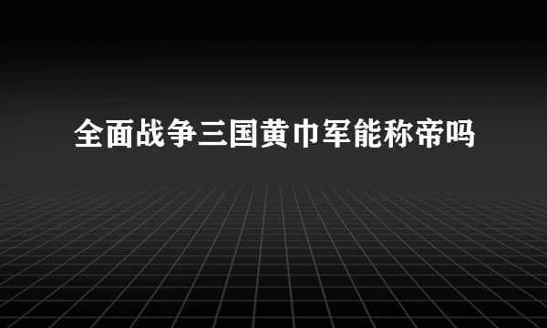 全面战争三国黄巾军能称帝吗