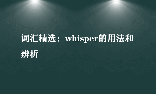 词汇精选：whisper的用法和辨析