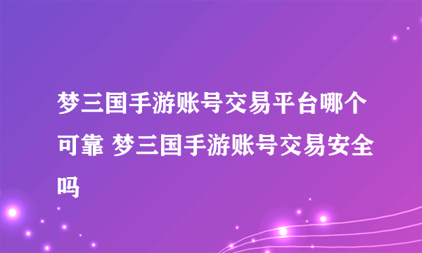 梦三国手游账号交易平台哪个可靠 梦三国手游账号交易安全吗