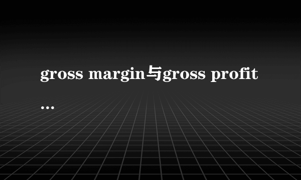 gross margin与gross profit有什么区别