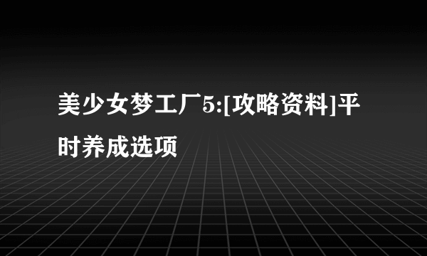 美少女梦工厂5:[攻略资料]平时养成选项