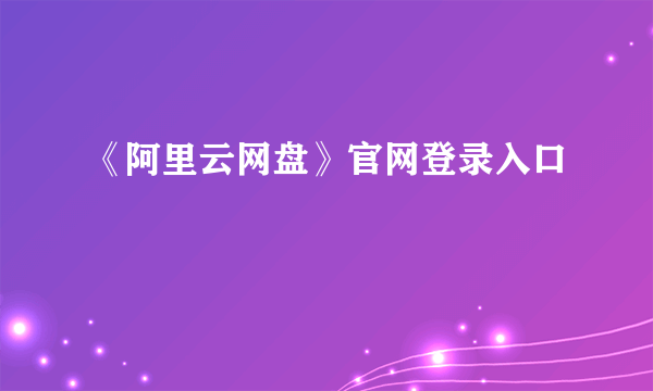 《阿里云网盘》官网登录入口