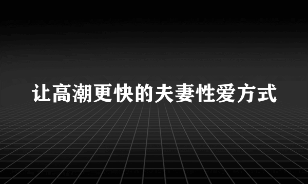 让高潮更快的夫妻性爱方式