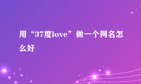 用“37度love”做一个网名怎么好