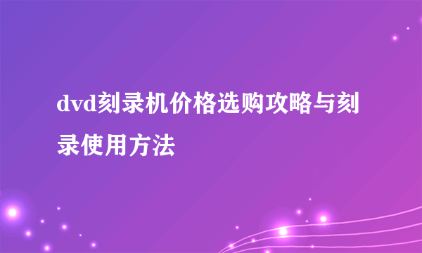 dvd刻录机价格选购攻略与刻录使用方法