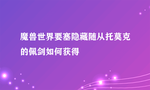 魔兽世界要塞隐藏随从托莫克的佩剑如何获得